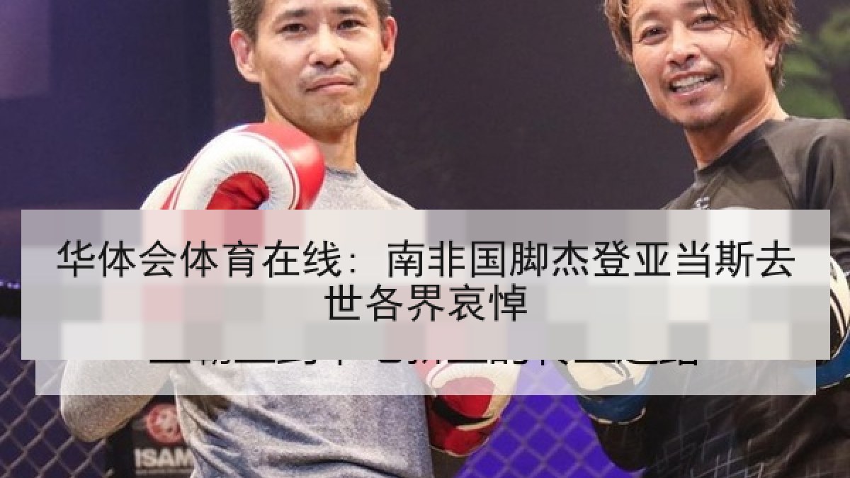 华体会体育在线: 南非国脚杰登亚当斯去世各界哀悼