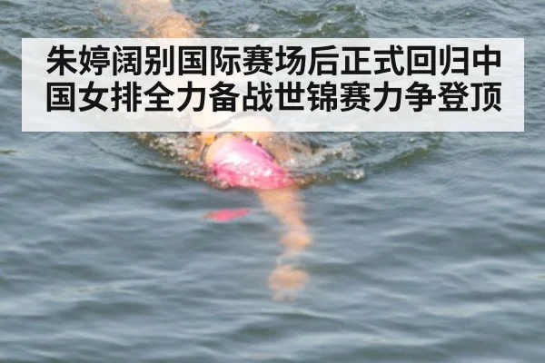 朱婷阔别国际赛场后正式回归中国女排全力备战世锦赛力争登顶