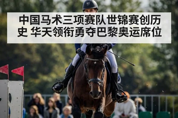 中国马术三项赛队世锦赛创历史 华天领衔勇夺巴黎奥运席位