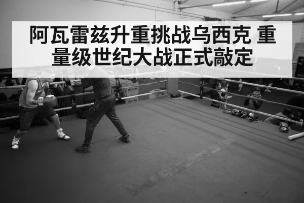 阿瓦雷兹升重挑战乌西克 重量级世纪大战正式敲定