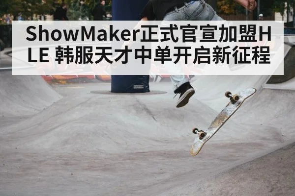 ShowMaker正式官宣加盟HLE 韩服天才中单开启新征程