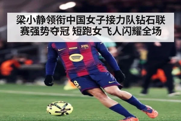 梁小静领衔中国女子接力队钻石联赛强势夺冠 短跑女飞人闪耀全场